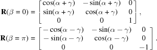 [\eqalign { {\bf R}({\beta = 0}) &= \left[{\matrix{ {\cos (\alpha + \gamma)}& {- \sin (\alpha + \gamma)}& 0 \cr {\sin (\alpha + \gamma)}& {\cos (\alpha + \gamma)}& 0 \cr 0 & 0 & 1 \cr }}\right], \cr {\bf R}({\beta = \pi }) &= \left[{\matrix{ {- \cos (\alpha - \gamma)}& {- \sin (\alpha - \gamma)}& 0 \cr {- \sin (\alpha - \gamma)}& {\cos (\alpha - \gamma)}& 0 \cr 0 & 0 & {- 1} \cr }}\right].}]