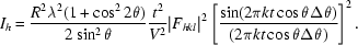 I_h = {R^2 \lambda ^2 (1+\cos^2 2\theta) \over 2 \sin^2 \theta} {t^2\over V^2} \vert F_{hkl } \vert{} ^2 \left[{\sin (2 \pi kt \cos \theta \Delta \theta) \over (2 \pi kt \cos \theta \Delta \theta) }\right]^2. 