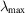[\lambda_{\max}]