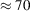 [\approx 70]