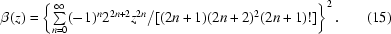 [\beta(z) = \left\{\textstyle\sum\limits_{n = 0}^{\infty} (-1){}^n 2^{2n+2}z^{2n}/[(2n+1)(2n+2){}^2(2n+1)!]\right\}^2.\eqno(15)]