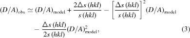 [\eqalignno{(D/ A)_{\rm obs} &\simeq (D/A)_{\rm model} + {{2{\Delta}s\left({hkl} \right)} \over {s\left({hkl} \right)}} - {\left [{{{{\Delta}s\left({hkl} \right)} \over {s\left({hkl} \right)}}} \right]^2} (D/A)_{\rm model}&\cr &\quad - {{{\Delta}s\left({hkl} \right)} \over {2s\left({hkl} \right)}} (D/A)_{\rm model}^2, &(3)\cr}]