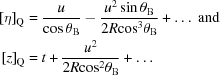 [\eqalign{{[\eta ]_{\rm Q}} &= {u \over {\cos \theta _{\rm B}}} - {{{u^2}\sin \theta _{\rm B}} \over {2R{{\cos }^3}\theta _{\rm B}}} + \ldots \ { \rm and } \cr {[z ]_{\rm Q}} &= t + {{{u^2}} \over {2R{{\cos }^2}\theta _{\rm B}}} + \ldots}]