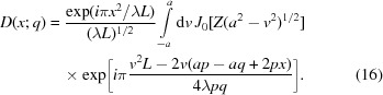 [\eqalignno{D(x;q) &= {{\exp ({{i\pi {x^2}} / {\lambda L}})} \over {({\lambda L})^{1/2} }}\int\limits_{ - a}^a {{\rm d}v} \,{J_0}[Z({{a^2} - {v^2}})^{1/2}]&\cr&\quad\times\exp \biggl [i\pi {{{v^2}L - 2v(ap - aq + 2px)} \over {4\lambda pq}}\biggr].&(16)}]