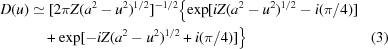[\eqalignno{D(u) &\simeq {[2\pi Z( {{a^2} - {u^2}})^{1/2}]^{ - 1/2}}\bigl \{\exp [iZ( {{a^2} - {u^2}})^{1/2} - i({\pi / 4})] &\cr &\quad+ \exp [- iZ( {{a^2} - {u^2}})^{1/2} + i({\pi /4})]\bigr\} &(3)}]