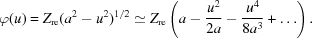 [\varphi (u) = {Z_{\rm re}}({{a^2} - {u^2}})^{1/2} \simeq {Z_{\rm re}}\left(a - {{{u^2}} \over {2a}} - {{{u^4}} \over {8{a^3}}} + \ldots\right).]