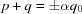 [p + q = \pm \alpha {q_0}]
