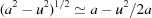 [({{a^2} - {u^2}})^{1/2} \simeq a - {u^2}/2a]