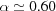 [\alpha \simeq 0.60]