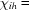 [{\chi _{ih}} =]