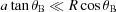[a\tan \theta _{\rm B} \ll R \cos \theta_{\rm B}]