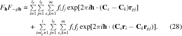 [\eqalignno{ {F_{\bf{h}}}{F_{ - p{\bf{h}}}}& = \textstyle\sum\limits_{i = 1}^{{t_p}} \textstyle\sum\limits_{j = 1}^{{t_p}} \textstyle\sum\limits_{s,k = 1}^m {{f_i}\,{f_j}} \exp [2\pi i{\bf{h}} \cdot ({{\bf{C}}_s} - {{\bf{C}}_k}){{\bf{r}}_{pj}}] \cr &\quad+ \textstyle\sum\limits_{i = {t_p} + 1}^t \textstyle\sum\limits_{j = 1}^{{t_p}} \textstyle\sum\limits_{s,k = 1}^m {{f_i}\,{f_j}} \exp [2\pi i{\bf{h}} \cdot ({{\bf{C}}_s}{{\bf{r}}_i} - {{\bf{C}}_k}{{\bf{r}}_{pj}})].& (28)}]