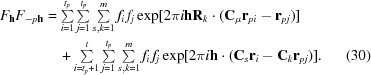[\eqalignno{ {F_{\bf{h}}}{F_{ - p{\bf{h}}}} &= \textstyle\sum\limits_{i = 1}^{{t_p}} \textstyle\sum\limits_{j = 1}^{{t_p}} \textstyle\sum\limits_{s,k = 1}^m {{f_i}\,{f_j}} \exp [2\pi i{\bf{h}}{{\bf{R}}_k} \cdot ({{\bf{C}}_\mu }{{\bf{r}}_{pi}} - {{\bf{r}}_{pj}})] \cr &\quad+ \textstyle\sum\limits_{i = {t_p} + 1}^t \textstyle\sum\limits_{j = 1}^{{t_p}} \textstyle\sum\limits_{s,k = 1}^m {{f_i}\,{f_j}} \exp [2\pi i{\bf{h}} \cdot ({{\bf{C}}_s}{{\bf{r}}_i} - {{\bf{C}}_k}{{\bf{r}}_{pj}})]. &(30)}]