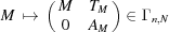 [M \,\mapsto\, \pmatrix { M & T_M \cr 0 & A_M} \in \Gamma_ {n,N}]