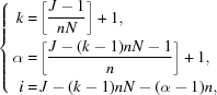 [ \left\{\eqalign { k =\, & \biggl [{{J - 1} \over {nN}} \biggr] + 1, \cr \alpha =\, & \biggl [{{J - (k - 1)nN - 1} \over {n}}\biggr] + 1, \cr i =\, & J - (k - 1)nN - (\alpha - 1)n,}\right.]