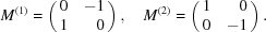 [M^{(1)} = \pmatrix { 0 & \hfill-1 \cr 1 & \hfill0} , \quad M^{(2)} = \pmatrix { 1 & \hfill0 \cr 0 & \hfill-1} .]
