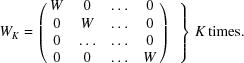 [W_K = \left (\matrix { W & 0 & \ldots & 0 \cr 0 & W & \ldots & 0 \cr 0 & \ldots & \ldots & 0 \cr 0 & 0 & \ldots & W} \right) \left.\phantom{\matrix{\cr \cr \cr \cr}}\right \} \, K \, {\rm times}.]