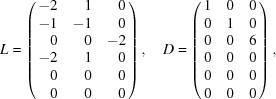 [L = \left(\matrix { \hfill-2 & \hfill1 & \hfill0 \cr \hfill-1 & \hfill-1 & \hfill0 \cr \hfill0 & \hfill0 & \hfill-2 \cr \hfill-2 & \hfill1 & \hfill0 \cr \hfill0 & \hfill0 & \hfill0 \cr \hfill0 & \hfill0 & \hfill0} \right), \quad D = \left(\matrix { 1 & 0 & 0 \cr 0 & 1 & 0 \cr 0&0&6 \cr 0 & 0 & 0 \cr 0 & 0 & 0 \cr 0 & 0 & 0} \right),]