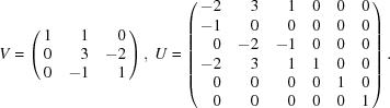 [V = \left (\matrix { \hfill1 & \hfill1 & \hfill0 \cr \hfill0 & \hfill3 & \hfill-2 \cr \hfill0 & \hfill-1 & \hfill1}\right), \ U = \left (\matrix { \hfill-2 & \hfill3 & \hfill1 & \hfill0 & \hfill0 & \hfill0 \cr \hfill-1 & \hfill0 & \hfill0 & \hfill0 & \hfill0 & \hfill0 \cr \hfill0 & \hfill-2 & \hfill-1 & \hfill0 & \hfill0 & \hfill0 \cr \hfill-2 & \hfill3 & \hfill1 & \hfill1 & \hfill0 & \hfill0 \cr \hfill0 & \hfill0 & \hfill0 & \hfill0 & \hfill1 & \hfill0 \cr \hfill0 & \hfill0 & \hfill0 & \hfill0 & \hfill0 & \hfill1}\right). ]