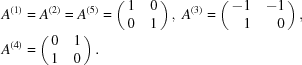 [\eqalign { A^{(1)} &= A^{(2)} = A^{(5)} = \pmatrix { 1&0 \cr 0&1}, \ A^{(3)} = \pmatrix { \hfill-1&\hfill-1 \cr \hfill1&\hfill0}, \cr A^{(4)} &= \pmatrix { 0&1 \cr 1&0}. }]