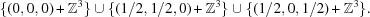 [\{ (0,0,0) + {\bb Z}^3\} \cup \{ (1/2,1/2,0) + {\bb Z}^3 \} \cup \{ (1/2,0,1/2) + {\bb Z}^3 \}.]