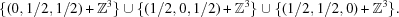 [\{ (0,1/2,1/2) + {\bb Z}^3\} \cup \{(1/2,0,1/2) + {\bb Z}^3\} \cup \{(1/2,1/2,0) + {\bb Z}^3\}.]