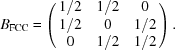 [B_{\rm FCC} = \pmatrix { 1/2&1/2&0 \cr 1/2&0&1/2 \cr 0&1/2&1/2} .]