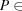 [P \in]