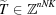 [{\widetilde T} \in {\bb Z}^{nNK}]