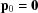 [{\bf p}_0 = {\bf 0}]