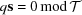 [q {\bf s} = 0 \,{\rm mod}\,{\cal T}]