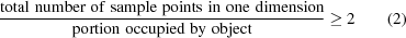 [{{{\rm{total}}\,\,{\rm{number}}\,\,{\rm{of}}\,\,{\rm{sample}}\,\,{\rm{points \,\, in}}\,\,{\rm{one \,\, dimension}}} \over {{\rm{portion}}\,\,{\rm{occupied}}\,\,{\rm{by}}\,\,{\rm{object}}}} \ge 2 \eqno (2)]