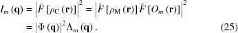 [\eqalignno{{I_m}\left({\bf{q}} \right) &= {\left| {\hat F\left[ {{\rho _{\rm C}}\left({\bf{r}} \right)} \right]} \right|^2} = {\left| {\hat F\left[ {{\rho _{\rm M}}\left({\bf{r}} \right)} \right]\hat F\left[ {{O_m}\left({\bf{r}} \right)} \right]} \right|^2}&\cr & = {\left| {\Phi \left({\bf{q}} \right)} \right|^2}{\Lambda _m}\left({\bf{q}} \right). &(25)\cr}]