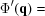 [\Phi '({\bf{q}} ) =]