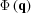 [\Phi \left({\bf{q}} \right)]