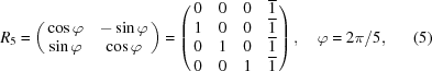 [R_{5} = \left (\matrix { \cos \varphi & -\sin \varphi \cr \sin \varphi & \cos \varphi}\right) = \left (\matrix { 0 & 0 & 0 & {\overline 1} \cr 1 & 0 & 0 & {\overline 1} \cr 0 & 1 & 0 & {\overline 1} \cr 0 & 0 & 1 & {\overline 1}}\right), \quad\varphi = 2\pi/5, \eqno (5)]
