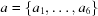 [a = \{ a_{1},\ldots, a_{6}\}]
