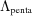 [\Lambda _{{\rm penta}}]