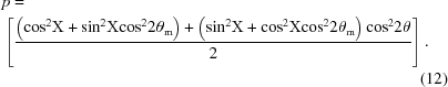 [\eqalignno{&p =&\cr &\left[{{{\left ({{{\cos }^2}{\Chi} + {{\sin }^2}{\Chi}{{\cos }^2}2{\theta _{\rm m}}} \right) + \left ({{{\sin }^2}{\Chi} + {{\cos }^2}{\Chi}{{\cos }^2}2{\theta _{\rm m}}} \right){{\cos }^2}2\theta } \over 2}} \right]. &\cr &&(12)\cr}]