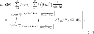 [\eqalignno{&{I_{hkl}}\left({2\theta } \right) = \sum\limits_{i = 1}^{N} {{I_{\Omega {\Chi}2{\theta _{\rm s}}}}} = \sum\limits_{i = 1}^{N} {f\left( {{{\left| {{F_{hkl}}} \right|}^2}} \right){1 \over {\sin 2\theta }}} &\cr &\quad\times\left [\int\limits_{{\Omega _i} = \Omega - {{\Delta \Omega } \over 2}}^{{\Omega _i} = \Omega + {{\Delta \Omega } \over 2}} \int\limits_{{{\Chi}_i} = {\Chi} - 0.5{{\sin }^{ - 1}}\left[{{{{s_{\rm a}}} \over {2R\sin \left({2\theta - {\Omega _{\Chi}}} \right)}}} \right]}^{{{\Chi}_i} = {\Chi} + 0.5{{\sin }^{ - 1}}\left[{{{{s_{\rm a}}} \over {2R\sin \left({2\theta - {\Omega _{\Chi}}} \right)}}} \right]} A_{{\Chi}_i\Omega_i} ^2 pP_{\Omega _i}\,{\rm d}{\Chi}_i\,{\rm d}{\Omega _i} \right]. &\cr &&(17)\cr}]
