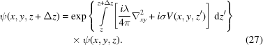 [\eqalignno{ \psi(x,y,z+\Delta z)& = \exp \left \{\int\limits_z^{z+\Delta z} \left[{{i\lambda}\over{4\pi}} \nabla^2_{xy} + i \sigma V(x,y,z^\prime) \right]\,{\rm d}z^\prime \right\} &\cr &\quad\times \psi(x,y,z).&(27)\cr}]