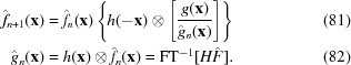 [\eqalignno{\hat{f}_{n+1}({\bf x}) &= \hat{f}_{n}({\bf x}) \left\{h(-{\bf x})\otimes \left [{{g({\bf x})}\over{\hat{g}_{n}({\bf x})}} \right] \right\} & (81)\cr \hat{g}_{n}({\bf x}) &= h({\bf x}) \otimes \hat{f}_{n}({\bf x}) = {\rm FT}^{-1}[H\hat{F}]. & (82)}]