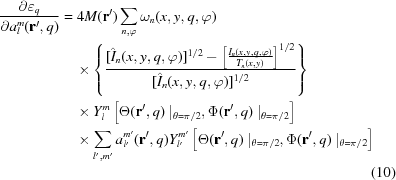 [\eqalignno { {{\partial\varepsilon_{q}}\over{\partial a^m_l ({\bf r^\prime}, q)}}& = 4M({\bf r}^\prime) \sum_{n,\varphi} \omega_{n}(x, y,q,\varphi) &\cr &\quad\times \left\{{{[\hat{I}_{n}(x,y,q,\varphi)]^{1/2} - \left[ {{{I}_{n}(x,y,q,\varphi)}\over{T_{n}(x,y)}}\right]^{1/2}\over{[\hat{I}_{n}(x,y,q,\varphi)]^{1/2}}}}\right\} &\cr &\quad\times Y_{l}^{m}\left[\Theta ({\bf r}^\prime, q)\mid_{\theta = \pi/2}, \Phi ({\bf r}^\prime, q)\mid_{\theta = \pi/2}\right] &\cr &\quad\times \sum_{l^\prime,m^\prime} a^{m^\prime}_{l^\prime} ({\bf r}^\prime, q) Y_{l^\prime}^{m^\prime} \left[\Theta ({\bf r}^\prime, q)\mid_{\theta = \pi/2}, \Phi ({\bf r}^\prime, q)\mid_{\theta = \pi/2}\right] &\cr &&(10)}]