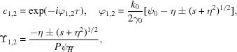 [\eqalign { c_{{1,2}} &= \exp(-i\varphi _{{1,2}}\tau),\quad\varphi _{{1,2}} = {{k_{0}} \over {2\gamma _{0}}}[\psi _{0}-\eta\pm(s+\eta^{2})^{1/2}], \cr \Upsilon _{{1,2}} &= {{-\eta\pm(s+\eta^{2})^{1/2}} \over {P\psi _{{{\overline H}}}}},}]