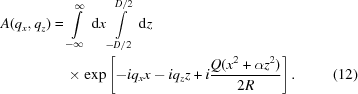 [\eqalignno{A(q_{x},q_{z}) &= \int\limits_{-\infty}^{\infty}\,{\rm d}x \int\limits_{-D/2}^{D/2}\, {\rm d}z&\cr &\quad\times\exp\left[-iq_{x}x-iq_{z}z+i{{Q(x^{2}+\alpha z^{2})} \over {2R}}\right].&(12)}]