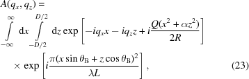 [\eqalignno{&A(q_{x},q_{z}) = &\cr &\int\limits_{-\infty}^{\infty}\,{\rm d}x \int\limits_{-D/2}^{D/2}\, {\rm d}z\exp\left[-iq_{x}x-iq_{z}z+i{{Q(x^{2}+\alpha z^{2})} \over {2R}}\right] &\cr & \quad \times\exp\left[i{{\pi(x\sin\theta_{\rm B}+z\cos\theta_{\rm B})^{2}} \over {\lambda L}}\right],&(23)}]