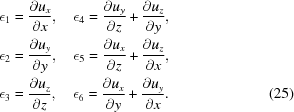 [\eqalignno{& \epsilon_{1} = {{\partial u_{x}}\over{\partial x}}, \quad\epsilon_{4} = {{\partial u_{y}}\over{\partial z}}+{{\partial u_{z}}\over{\partial y}},&\cr &\epsilon_{2} = {{\partial u_{y}}\over{\partial y}}, \quad\epsilon_{5} = {{\partial u_{x}}\over{\partial z}}+{{\partial u_{z}}\over{\partial x}},&\cr &\epsilon_{3} = {{\partial u_{z}}\over{\partial z}}, \quad\epsilon_{6} = {{\partial u_{x}}\over{\partial y}}+{{\partial u_{y}}\over{\partial x}}.&(25)}]