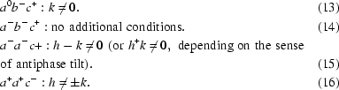 [\eqalignno{& a^0b^-c^+: k \neq 0. &(13)\cr & a^-b^-c^+: {\rm no\,\, additional\,\, conditions}. &(14)\cr &a^-a^-c+: h - k \neq 0\,\, ({\rm or}\,\, h ^+ k \neq 0, \,\,{\rm depending\,\, on\,\, the\,\, sense\,\, }\cr &{\rm of\,\, antiphase\,\, tilt)}. &(15)\cr & a^+a^+c^-: h \neq \pm k. &(16)}]