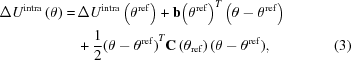 [\eqalignno{{\Delta U}^{\rm intra}\left(\theta \right) = \, & {\Delta U}^{\rm intra}\left({\theta }^{\rm ref}\right)+{\bf b}{\left({\theta }^{\rm ref}\right)}^{T}\left(\theta -{\theta }^{\rm ref}\right)\cr & +{{1}\over{2}}{(\theta -{\theta }^{\rm ref})}^{T}{\bf C}\left({\theta }_{\rm ref}\right)(\theta -{\theta }^{\rm ref}), & (3)}]