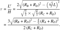 [\eqalign{\tau &= {{L'}\over{H}} = {{2 \sqrt{ \left( R_B + R_D \right)^2 - \left( {{\sqrt 3}\over{3}} L \right)^2 } }\over{\sqrt{{{2}\over{3}}} \times \sqrt{{{8}\over{3}}} \left( R_C + R_D \right)}} \cr &= {{3 \sqrt{ \left( R_B + R_D \right)^2 - {{4}\over{9}} \left( R_A + R_D \right)^2 } }\over{ 2 \left( R_C + R_D \right)}}.}]